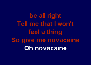 Oh novacaine