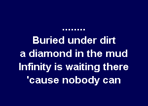 Buried under dirt

a diamond in the mud
Infinity is waiting there
'cause nobody can
