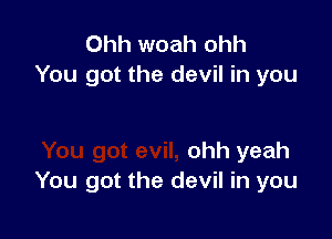 Ohh woah ohh
You got the devil in you

ohh yeah
You got the devil in you