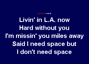 Livin' in LA. now
Hard without you

I'm missin' you miles away
Said I need space but
I don't need space