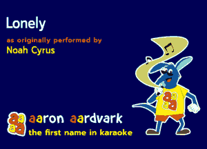 Lonely

Noah Cyrus

a aron ardvark

the first name in karaoke