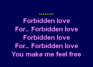 Forbidden love
For.. Forbidden love

Forbidden love
For.. Forbidden love
You make me feel free