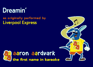 Dreamin'

Liverpool Express

a aron ardvark

the first name in karaoke