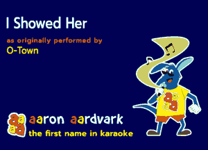 I Showed Her

O-Town

a aron ardvark

the first name in karaoke