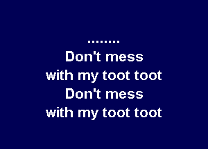 Don't mess

with my toot toot
Don't mess
with my toot toot