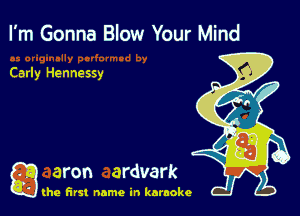 I'm Gonna Blow Your Mind

Carly Hennessy

g aron ardvark

(he first name in karaoke