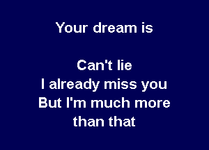 Your dream is

Can't lie

I already miss you
But I'm much more
than that