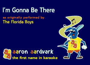 I'm Gonna Be There

The Florida Boys

g aron ardvark

the first name in karaoke