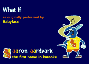 What If

Babyface

a aron ardvark

the first name in karaoke