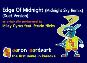 Edge Of Midnight (Midnight Sky Remix)

(Duet Version)

Miley Cyrus feat Stevie Nicks

g aron ardvark

(he first name in karaoke