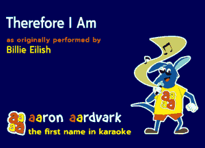 Therefore I Am

Billie Eilish

a aron ardvark

the first name in karaoke