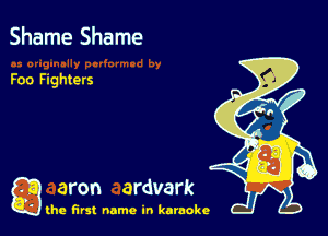 Shame Shame

Foo Fighters

g aron ardvark

the first name in karaoke