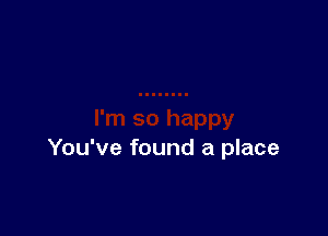 You've found a place