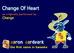 Change Of Heart

Change

g aron ardvark

the first name in karaoke