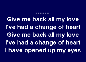 Give me back all my love
I've had a change of heart
Give me back all my love
I've had a change of heart
I have opened up my eyes