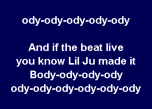 ody-ody-ody-ody-ody

And if the beat live
you know Lil Ju made it
Body-ody-ody-ody
ody-ody-ody-ody-ody-ody