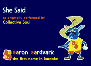 She Said

Collective Soul

a aron ardvark

the first name in karaoke