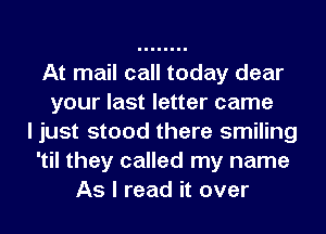 At mail call today dear
your last letter came
I just stood there smiling
'til they called my name
As I read it over