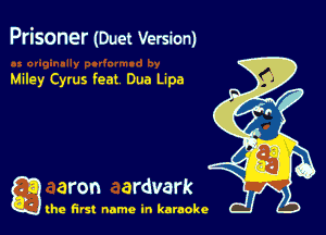 Prisoner (Duet Version)

Miley Cyrus feat Duo Lipa

g aron ardvark

the first name in karaoke