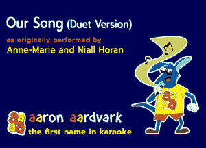 Our Song (Duet Version)

Anne-Marie and Niall Horan

g aron ardvark

the first name in karaoke