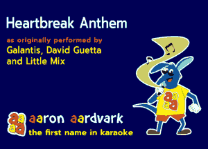Heartbreak Anthem

Galantis. David Guetta
and Little Mix

g aron ardvark

the first name in karaoke