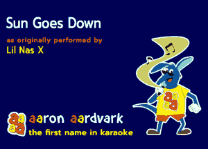 Sun Goes Down

Lil Nas X

a aron ardvark

the first name in karaoke
