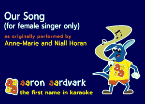 Our Song
(for female singer only)

Anne-Marie and Niall Horan

g aron ardvark

the first name in karaoke