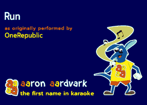 Run

OneRepublic

a aron ardvark

the first name in karaoke