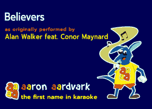 Believers

Alan Walker feat Conor Maynard

a aron ardvark

the first name in karaoke