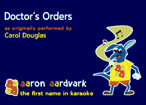 Doctor's Orders

Carol Douglas

a aron ardvark

the first name in karaoke