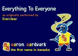 Everything To Everyone

Everclear

g aron ardvark

the first name in karaoke