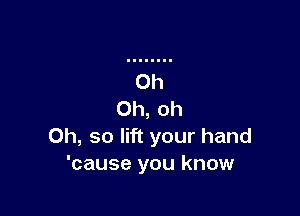 Oh, so lift your hand
'cause you know