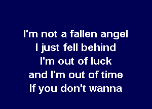 I'm not a fallen angel
I just fell behind

I'm out of luck
and I'm out of time
If you don't wanna