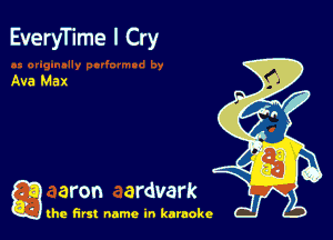 EveryTIme I Cry

Ava Max

g aron ardvark

the first name in karaoke