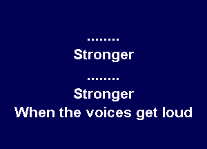 Stronger
When the voices get loud
