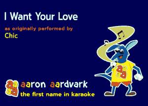 I Want Your Love

Chic

g aron ardvark

the first name in karaoke