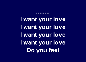 I want your love
I want your love

I want your love
I want your love
Do you feel