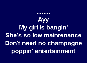My girl is bangin'
She's so low maintenance
Don't need no champagne

poppin' entertainment