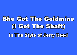 She Got The Goldmine
(I Got The Shaft)

In The Style of Jerry Reed