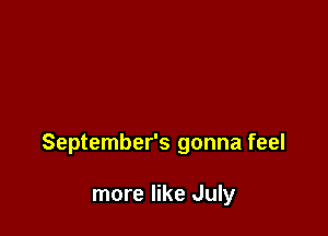 September's gonna feel

more like July