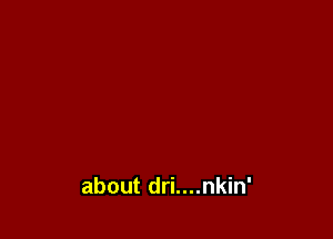 about dri....nkin'