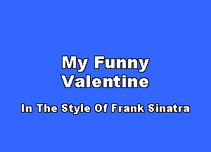 My Funny

Valentine

In The Style Of Frank Sinatra