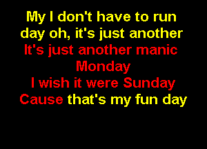 My I don't have to run
day oh, it's just another
It's just another manic
Monday
I wish it were Sunday
Cause that's my fun day