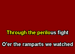 Through the perilous fight

O'er the ramparts we watched
