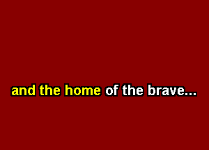and the home of the brave...