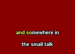 and somewhere in

the small talk
