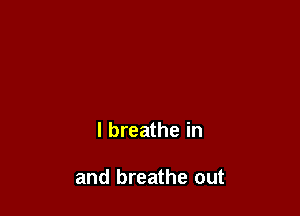 I breathe in

and breathe out