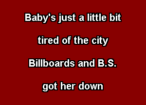 Baby's just a little bit

tired of the city

Billboards and 3.8.

got her down
