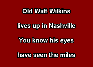 Old Walt Wilkins

lives up in Nashville

You know his eyes

have seen the miles