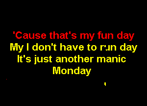 'Cause that's my fun day
My I don't have to run day

It's just another manic
Monday